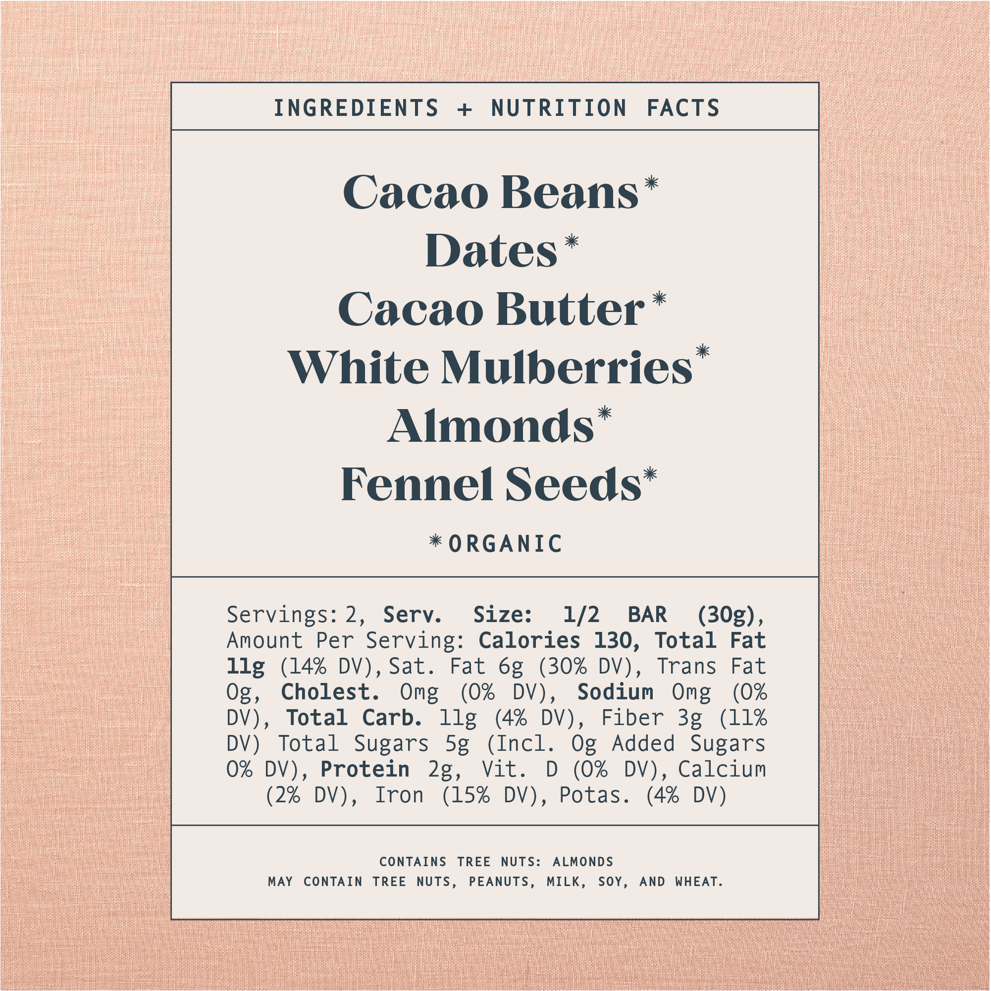 List of ingredients and nutrition facts on a warm brown background. Ingredients list contains: Cacao Beans*, Dates*, Cacao Butter*, White Mulberries*, Almonds*, Fennel Seeds*. Astricts indicate organic products. Contains Tree Nuts: Almonds. Made in a facility that also handles tree nuts, peanuts, milk, soy and wheat.