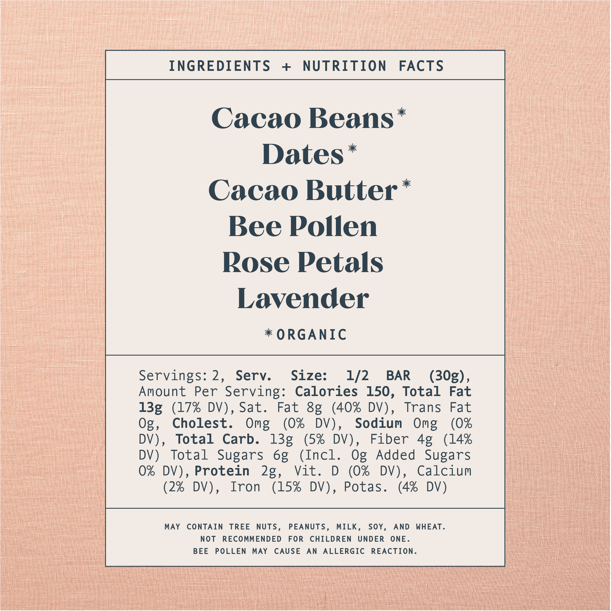 List of ingredients and nutrition facts on a warm brown background. Ingredients list contains: Cacao Beans*, Dates*, Cacao Butter*, Bee Pollen, Rose Petals, and Lavender. Astricts indicate organic products. Products are made in a facility that also handles tree nuts, peanuts, milk, soy, and wheat. Not recommended for children under one. Bee pollen may cause an allergic reaction.