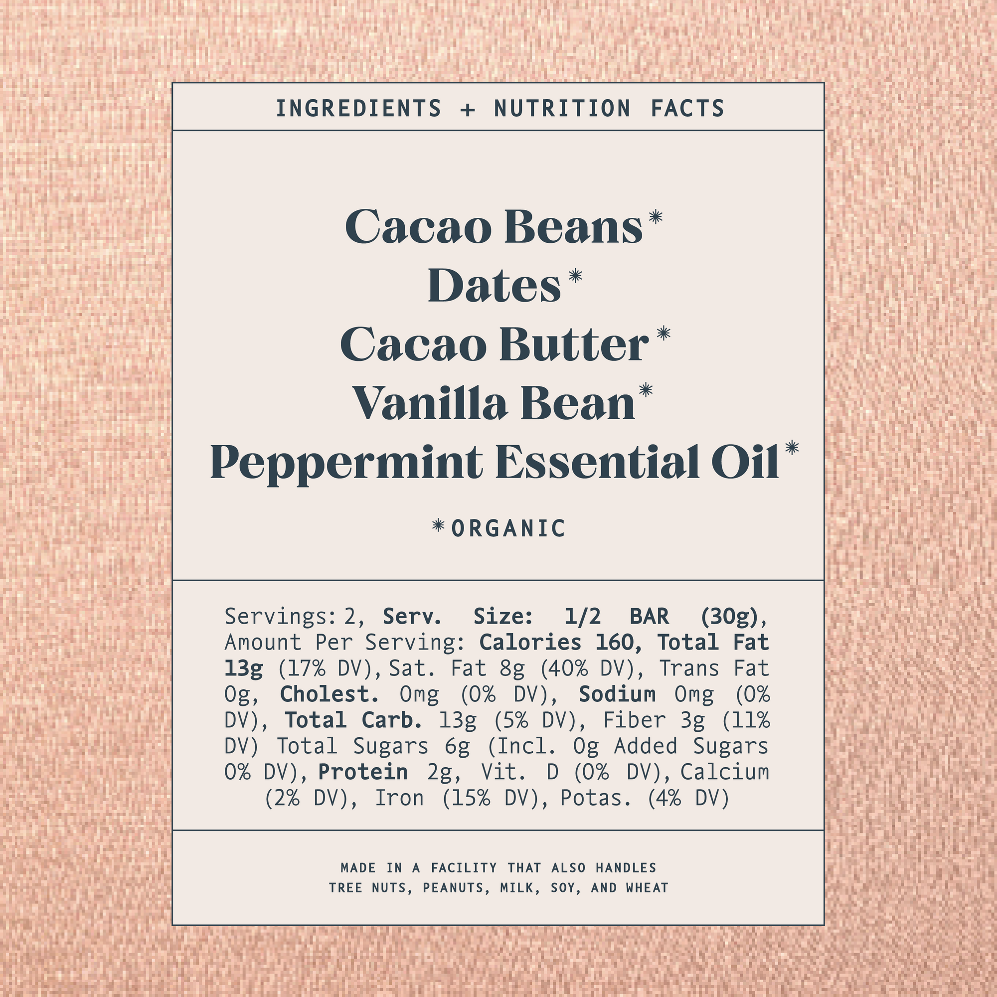 List of ingredients and nutrition facts on a warm brown background. Ingredients list contains: Cacao Beans*, Dates*, Cacao Butter*, Vanilla Bean*, Peppermint Essential Oil*. Astricts indicate organic products. Made in a facility that also handles tree nuts, peanuts, milk, soy and wheat.